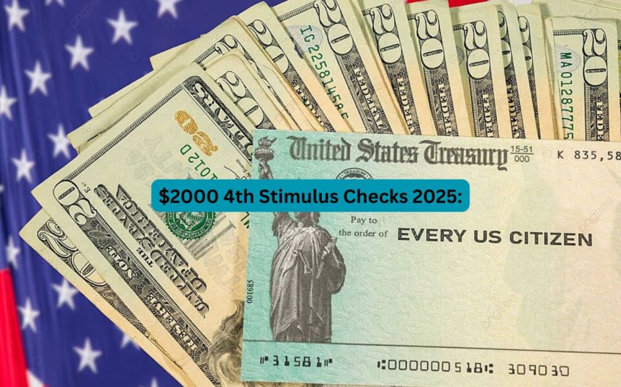 $2000 4th Stimulus Checks 2025: Will Everyone Get One? Eligibility and Payment Dates