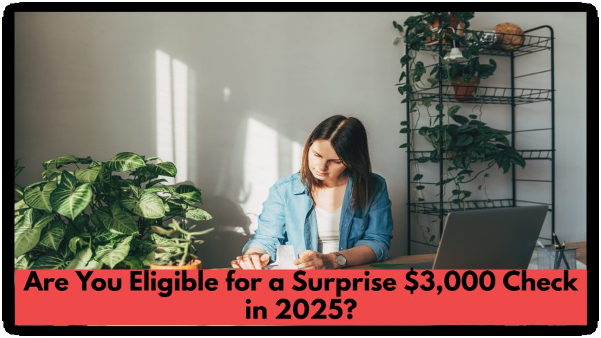 Are You Eligible for a Surprise $3,000 Check in 2025? Here’s What You Need to Know!