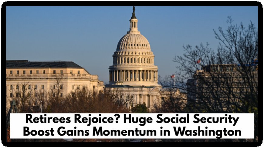 Retirees Rejoice? Huge Social Security Boost Gains Momentum in Washington